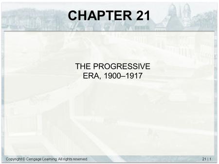 Copyright © Cengage Learning. All rights reserved.21 | 1 CHAPTER 21 THE PROGRESSIVE ERA, 1900–1917.