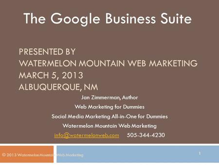PRESENTED BY WATERMELON MOUNTAIN WEB MARKETING MARCH 5, 2013 ALBUQUERQUE, NM Jan Zimmerman, Author Web Marketing for Dummies Social Media Marketing All-in-One.