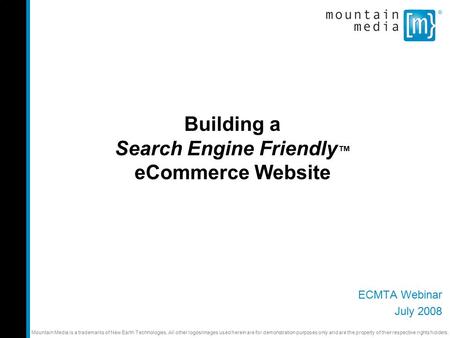 Building a Search Engine Friendly ™ eCommerce Website ECMTA Webinar July 2008 Mountain Media is a trademarks of New Earth Technologies. All other logos/images.