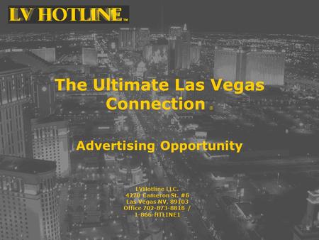 The Ultimate Las Vegas Connection ® Advertising Opportunity LVHotline LLC. 4270 Cameron St. #6 Las Vegas NV, 89103 Office 702-873-8818 / 1-866-HTLINE1.
