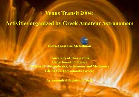 Venus Transit 2004: Activities organized by Greek Amateur Astronomers Fiori-Anastasia Metallinou University of Thessaloniki Department of Physics Section.