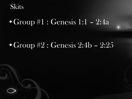 Skits Group #1 : Genesis 1:1 – 2:4a Group #2 : Genesis 2:4b – 2:25.