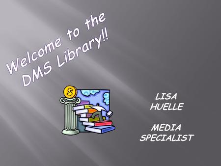 LISA HUELLE MEDIA SPECIALIST. DMS LIBRARY MEDIA CENTER 2011 -2012.