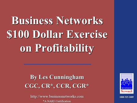 1-800-525-1009 1/37 Business Networks $100 Dollar Exercise on Profitability By Les Cunningham CGC, CR*, CCR, CGR*  *A NARI.