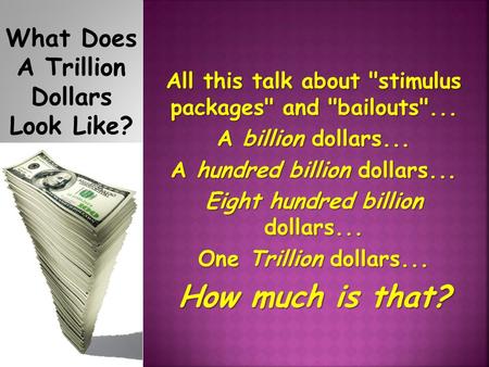 What Does A Trillion Dollars Look Like? All this talk about stimulus packages and bailouts... A billion dollars... A hundred billion dollars... Eight.