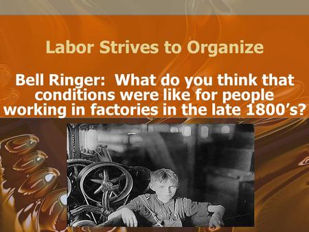 Labor Strives to Organize Bell Ringer: What do you think that conditions were like for people working in factories in the late 1800’s?