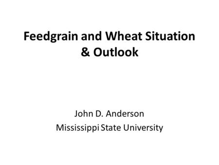 Feedgrain and Wheat Situation & Outlook John D. Anderson Mississippi State University.