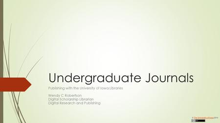 Undergraduate Journals Publishing with the University of Iowa Libraries Wendy C Robertson Digital Scholarship Librarian Digital Research and Publishing.
