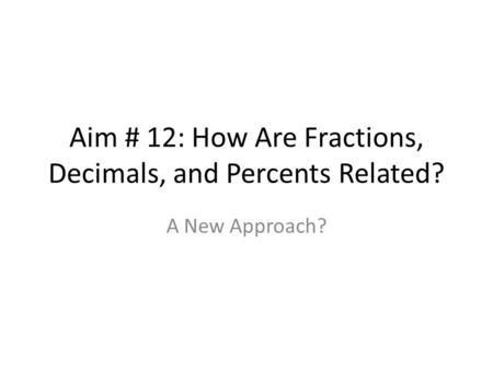 Aim # 12: How Are Fractions, Decimals, and Percents Related? A New Approach?