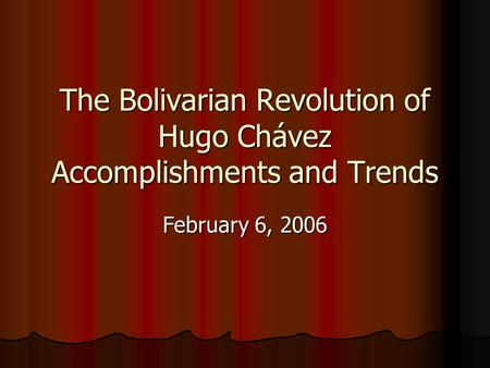 The Bolivarian Revolution of Hugo Chávez Accomplishments and Trends February 6, 2006.