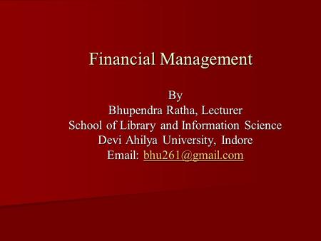 Financial Management By Bhupendra Ratha, Lecturer School of Library and Information Science Devi Ahilya University, Indore Email: b b b b b hhhh uuuu 2222.