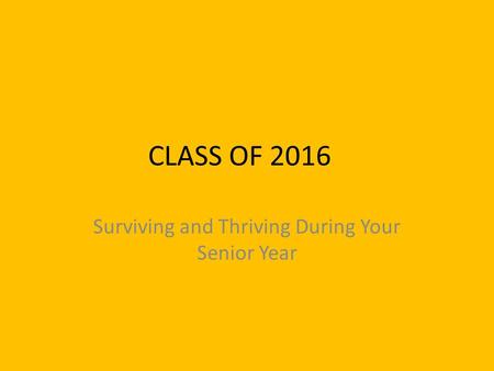 CLASS OF 2016 Surviving and Thriving During Your Senior Year.
