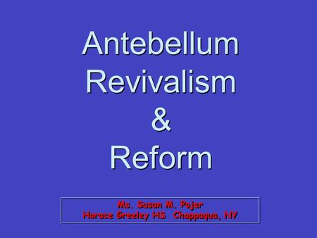 Ms. Susan M. Pojer Horace Greeley HS Chappaqua, NY Antebellum Revivalism & Reform.