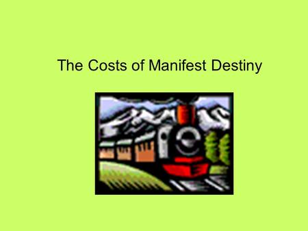 The Costs of Manifest Destiny. What is Manifest Destiny? - California Goldrush - Mexican Cession - Texas * Examples * Expansion of US power from the Atlantic.