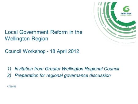 Local Government Reform in the Wellington Region Council Workshop - 18 April 2012 1)Invitation from Greater Wellington Regional Council 2)Preparation for.