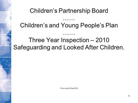 Children’s Partnership Board …… Children’s and Young People’s Plan …… Three Year Inspection – 2010 Safeguarding and Looked After Children. Final version.