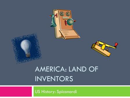 AMERICA: LAND OF INVENTORS US History: Spiconardi.