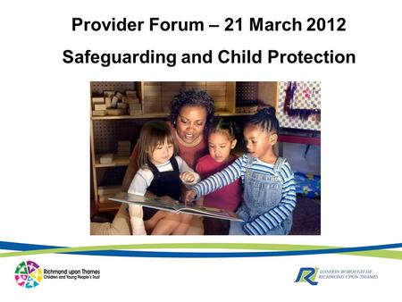 Provider Forum – 21 March 2012 Safeguarding and Child Protection.