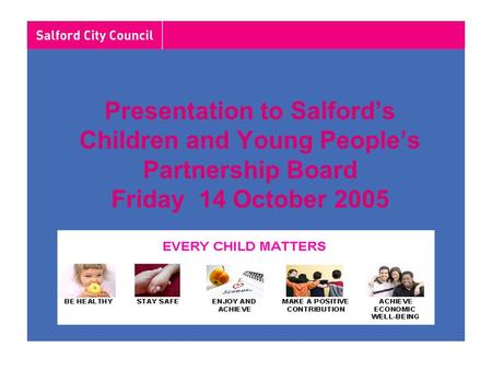 Presentation to Salford’s Children and Young People’s Partnership Board Friday 14 October 2005.