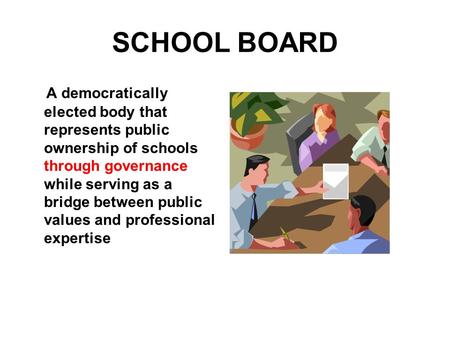 SCHOOL BOARD A democratically elected body that represents public ownership of schools through governance while serving as a bridge between public values.