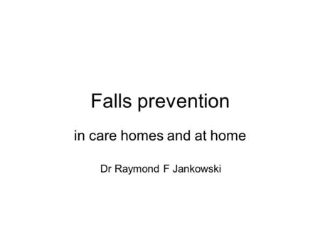 Falls prevention in care homes and at home Dr Raymond F Jankowski.
