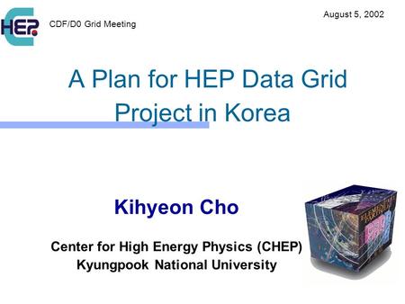 A Plan for HEP Data Grid Project in Korea Kihyeon Cho Center for High Energy Physics (CHEP) Kyungpook National University CDF/D0 Grid Meeting August 5,