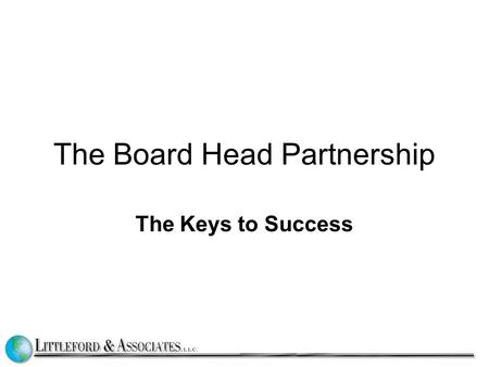 The Board Head Partnership The Keys to Success. Building Connections (and no surprises) BOARD Chair has face to face meetings with the head Weekly One.