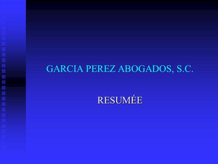 GARCIA PEREZ ABOGADOS, S.C. RESUMÉE. As lawyers we have more than fifteen years of experience, advising companies engaged in the manufacture, marketing,