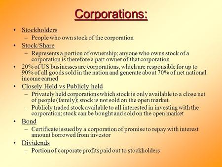 Corporations: Stockholders –People who own stock of the corporation Stock/Share –Represents a portion of ownership; anyone who owns stock of a corporation.