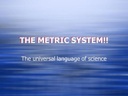 THE METRIC SYSTEM!! The universal language of science.