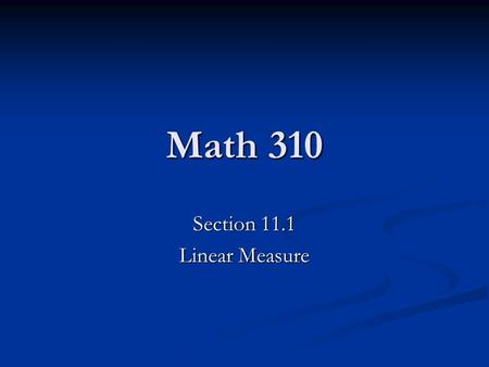 Math 310 Section 11.1 Linear Measure. The English System (Length) There are four major units for measuring length in the English system: Inch Inch Foot.