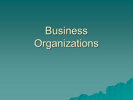 Business Organizations. Types of Business Organization  Sole Proprietorship - an individual carrying on business alone  Partnership - two or more people.