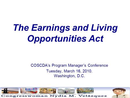 1 The Earnings and Living Opportunities Act COSCDA’s Program Manager’s Conference Tuesday, March 16, 2010. Washington, D.C.