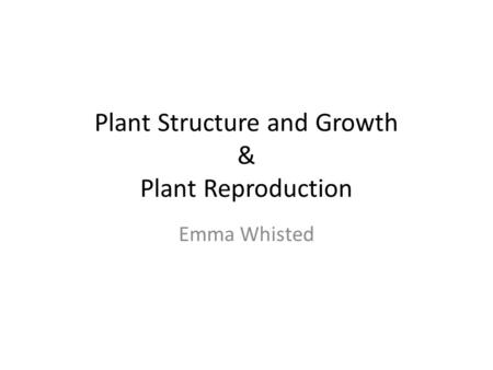 Plant Structure and Growth & Plant Reproduction Emma Whisted.