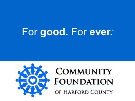 For good. For ever. SM. t w a h is a community foundation?