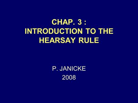 CHAP. 3 : INTRODUCTION TO THE HEARSAY RULE P. JANICKE 2008.