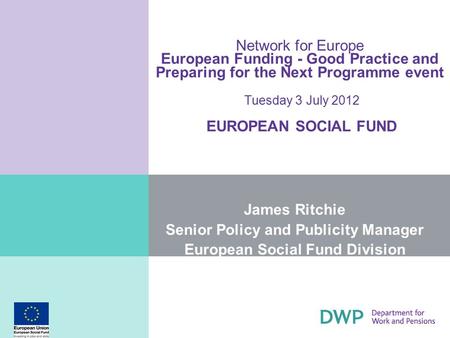 Network for Europe European Funding - Good Practice and Preparing for the Next Programme event Tuesday 3 July 2012 EUROPEAN SOCIAL FUND James Ritchie Senior.