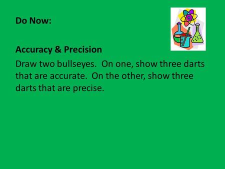 Do Now: Accuracy & Precision Draw two bullseyes. On one, show three darts that are accurate. On the other, show three darts that are precise.