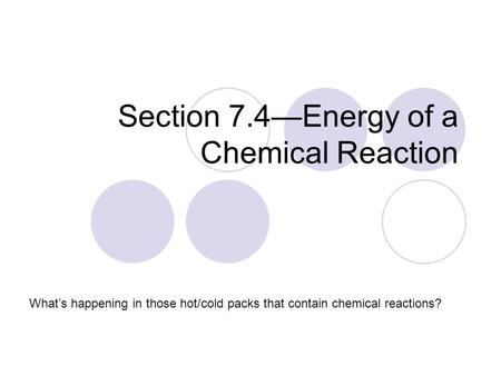 Section 7.4—Energy of a Chemical Reaction What’s happening in those hot/cold packs that contain chemical reactions?