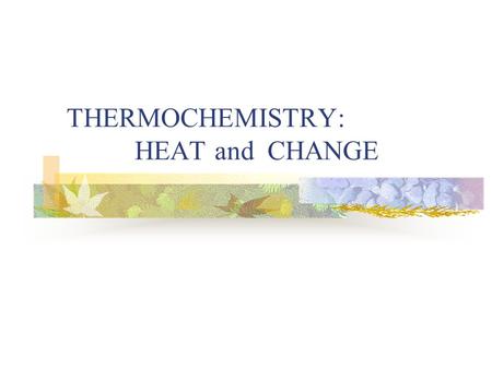 THERMOCHEMISTRY: HEAT and CHANGE. When a material is heated (or cooled), it can undergo one of these changes: Its temperature changes OR Its physical.