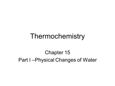 Thermochemistry Chapter 15 Part I –Physical Changes of Water.