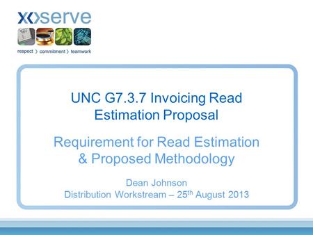 UNC G7.3.7 Invoicing Read Estimation Proposal Requirement for Read Estimation & Proposed Methodology Dean Johnson Distribution Workstream – 25 th August.