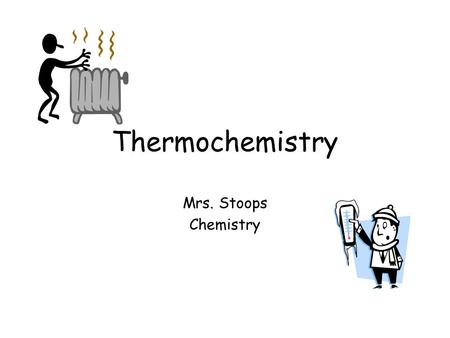 Thermochemistry Mrs. Stoops Chemistry.