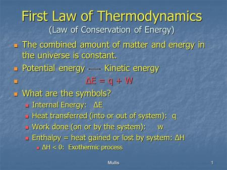 Mullis1 First Law of Thermodynamics (Law of Conservation of Energy) The combined amount of matter and energy in the universe is constant. The combined.