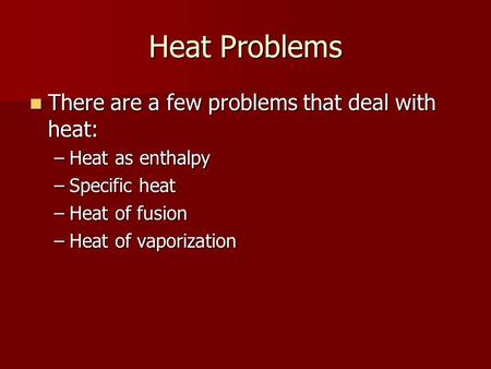 Heat Problems There are a few problems that deal with heat: There are a few problems that deal with heat: –Heat as enthalpy –Specific heat –Heat of fusion.