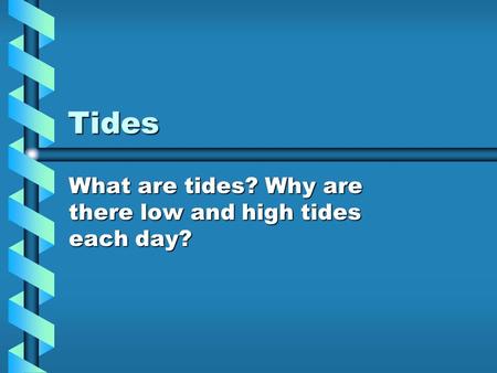 Tides What are tides? Why are there low and high tides each day?
