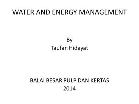 WATER AND ENERGY MANAGEMENT By Taufan Hidayat BALAI BESAR PULP DAN KERTAS 2014.