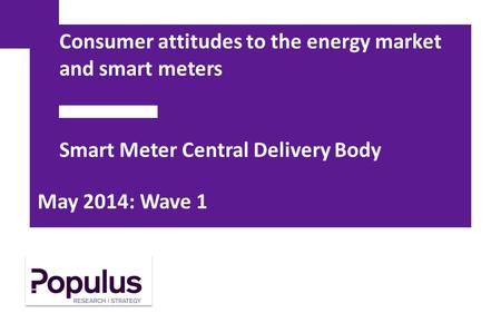 Consumer attitudes to the energy market and smart meters Smart Meter Central Delivery Body May 2014: Wave 1.