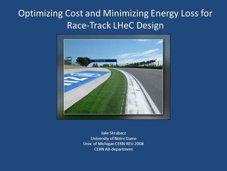 Optimizing Cost and Minimizing Energy Loss for Race-Track LHeC Design Jake Skrabacz University of Notre Dame Univ. of Michigan CERN REU 2008 CERN AB-department.