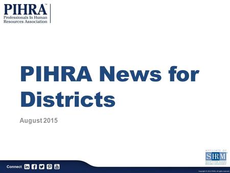 PIHRA News for Districts August 2015. PIHRA Mission The Professionals In Human Resources Association is a professional association dedicated to the continuous.